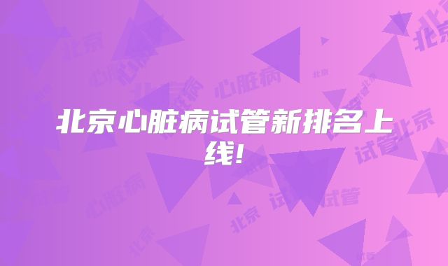 北京心脏病试管新排名上线!