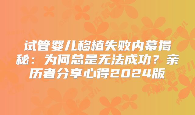 试管婴儿移植失败内幕揭秘:为何总是无法成功?亲历者分享心得2024版
