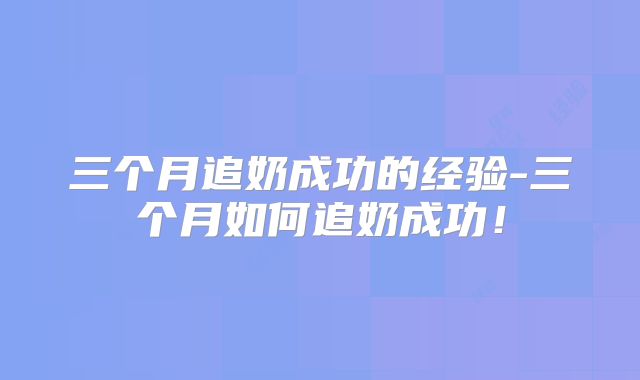 三个月追奶成功的经验-三个月如何追奶成功!