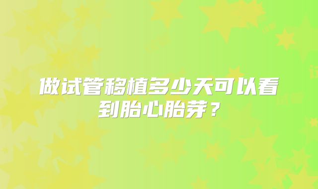 做试管移植多少天可以看到胎心胎芽？