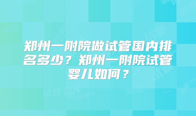 郑州一附院做试管国内排名多少？郑州一附院试管婴儿如何？