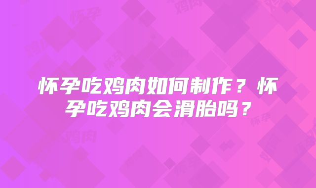 怀孕吃鸡肉如何制作?怀孕吃鸡肉会滑胎吗?