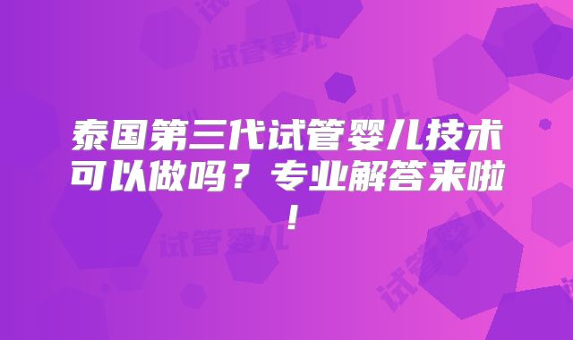 泰国第三代试管婴儿技术可以做吗?专业解答来啦!
