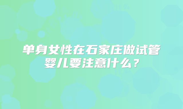 单身女性在石家庄做试管婴儿要注意什么？