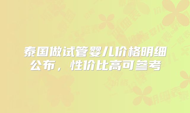 泰国做试管婴儿价格明细公布,性价比高可参考