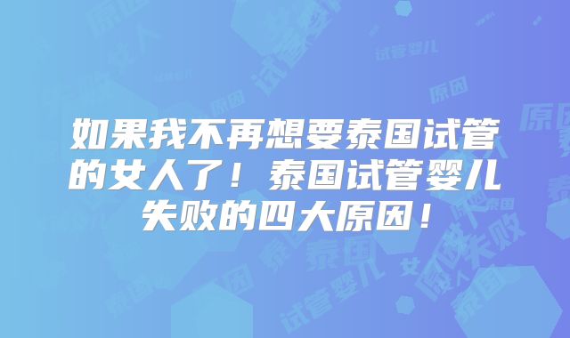 如果我不再想要泰国试管的女人了！泰国试管婴儿失败的四大原因！