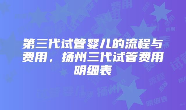 第三代试管婴儿的流程与费用,扬州三代试管费用明细表