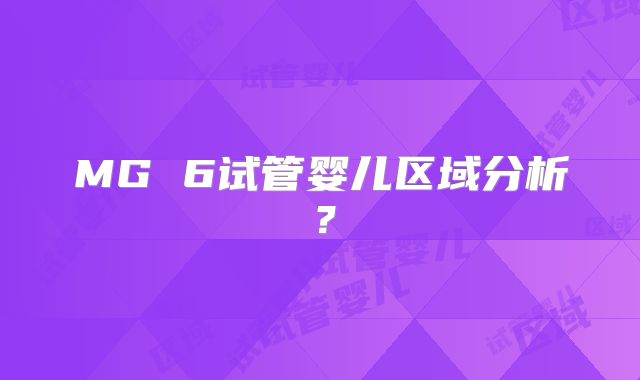 MG 6试管婴儿区域分析？