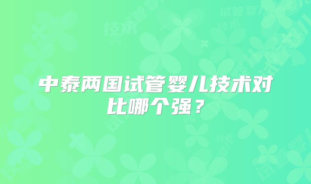 中泰两国试管婴儿技术对比哪个强？