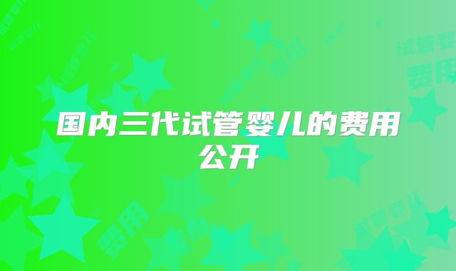 国内三代试管婴儿的费用公开