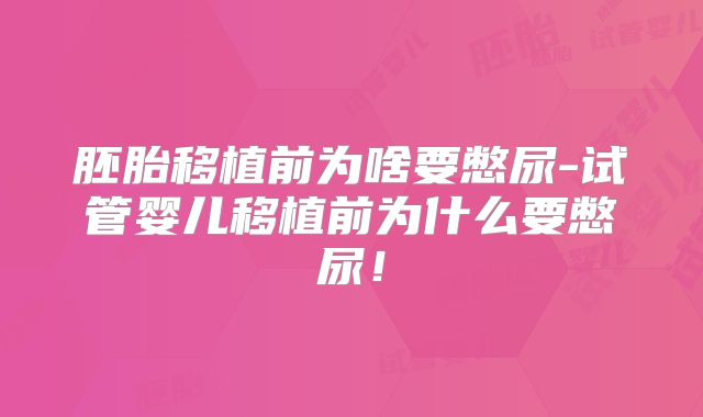 胚胎移植前为啥要憋尿-试管婴儿移植前为什么要憋尿！