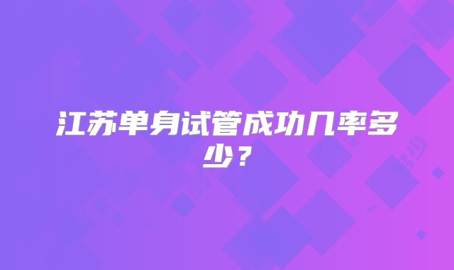 江苏单身试管成功几率多少?