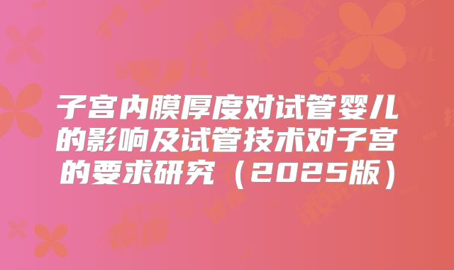 子宫内膜厚度对试管婴儿的影响及试管技术对子宫的要求研究（2025版）