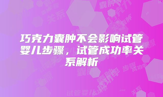 巧克力囊肿不会影响试管婴儿步骤，试管成功率关系解析