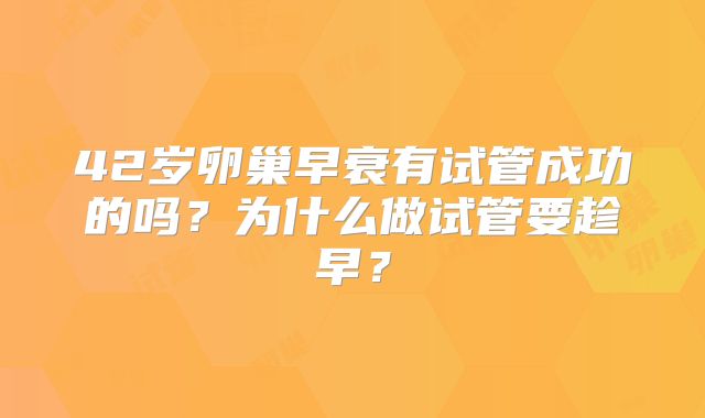 42岁卵巢早衰有试管成功的吗?为什么做试管要趁早?