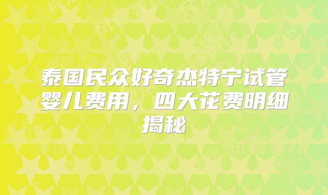 泰国民众好奇杰特宁试管婴儿费用，四大花费明细揭秘