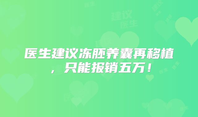 医生建议冻胚养囊再移植,只能报销五万!