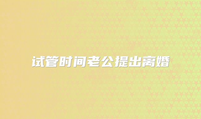 试管时间老公提出离婚