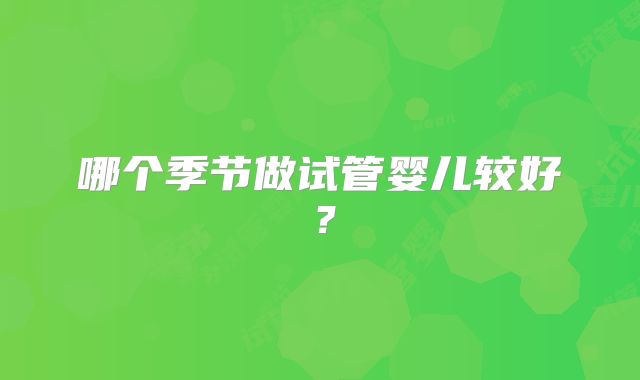 哪个季节做试管婴儿较好？