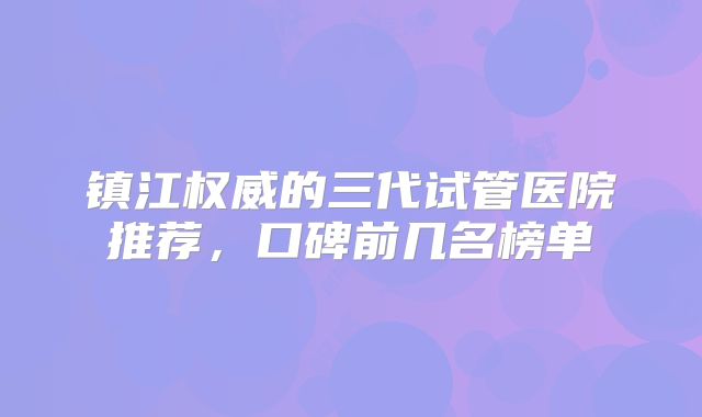 镇江权威的三代试管医院推荐，口碑前几名榜单