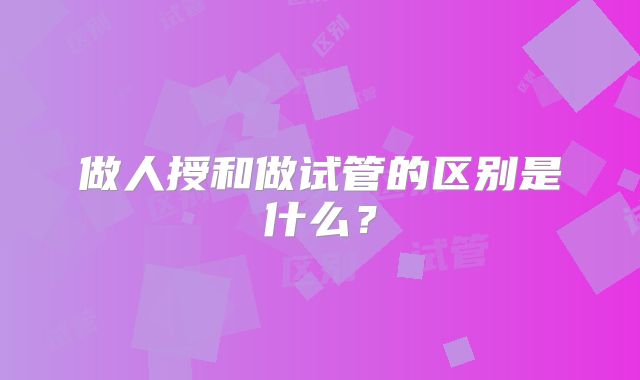做人授和做试管的区别是什么?