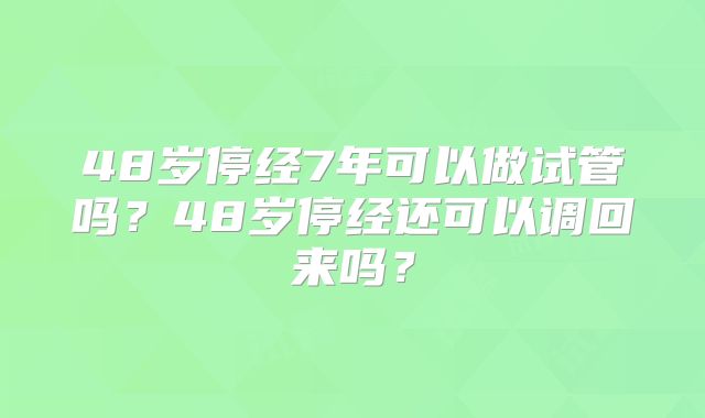 48岁停经7年可以做试管吗？48岁停经还可以调回来吗？