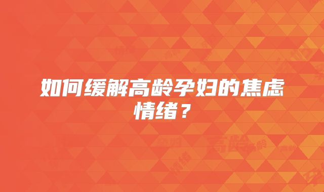 如何缓解高龄孕妇的焦虑情绪？