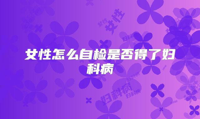 女性怎么自检是否得了妇科病