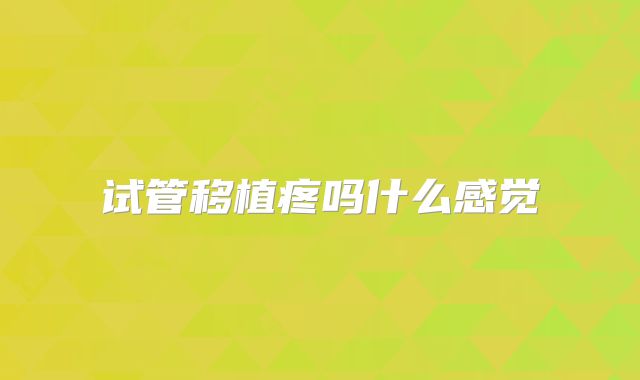 试管移植疼吗什么感觉
