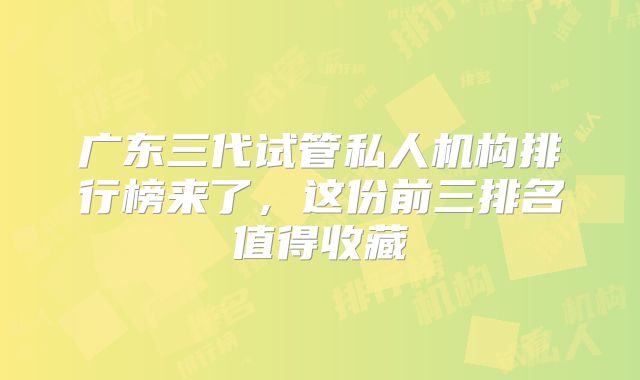 广东三代试管私人机构排行榜来了,这份前三排名值得收藏