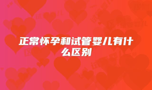 正常怀孕和试管婴儿有什么区别