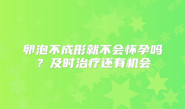 卵泡不成形就不会怀孕吗?及时治疗还有机会