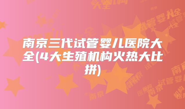 南京三代试管婴儿医院大全(4大生殖机构火热大比拼)
