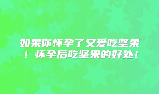 如果你怀孕了又爱吃坚果！怀孕后吃坚果的好处！