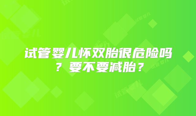试管婴儿怀双胎很危险吗？要不要减胎？