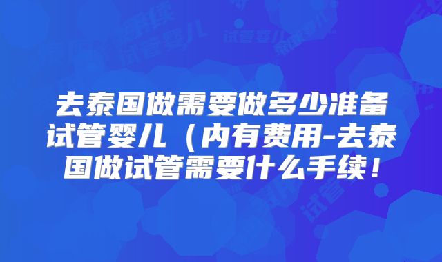 去泰国做需要做多少准备试管婴儿（内有费用-去泰国做试管需要什么手续！