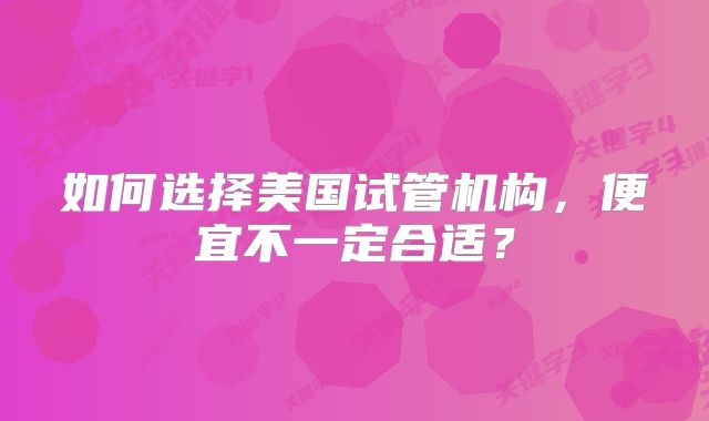 如何选择美国试管机构,便宜不一定合适?
