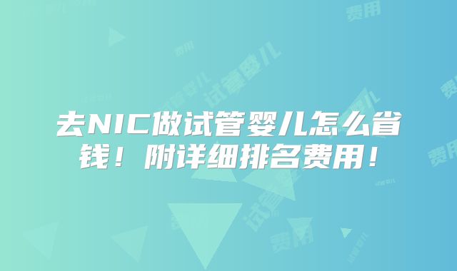 去NIC做试管婴儿怎么省钱!附详细排名费用!