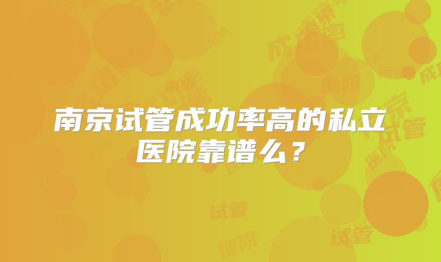 南京试管成功率高的私立医院靠谱么？