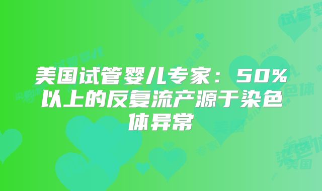 美国试管婴儿专家：50%以上的反复流产源于染色体异常