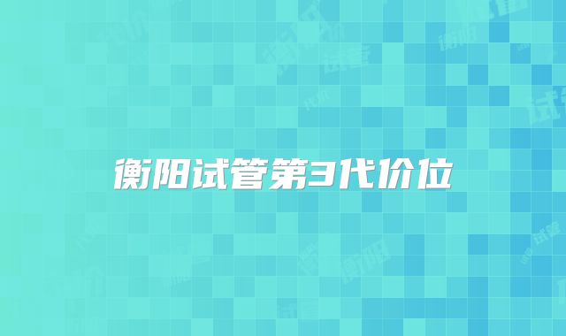 衡阳试管第3代价位