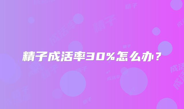 精子成活率30%怎么办?