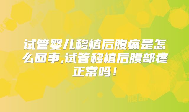 试管婴儿移植后腹痛是怎么回事,试管移植后腹部疼正常吗！