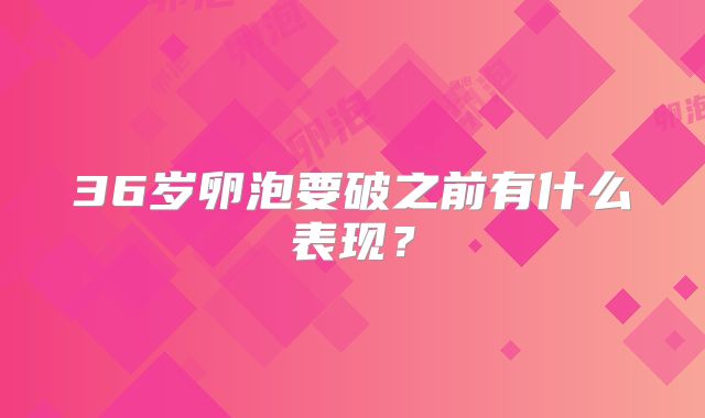 36岁卵泡要破之前有什么表现？
