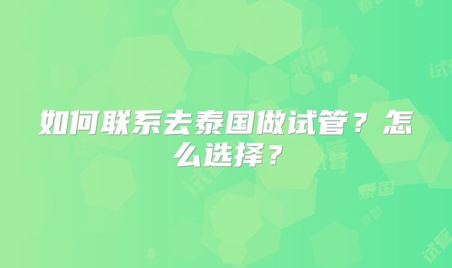 如何联系去泰国做试管?怎么选择?