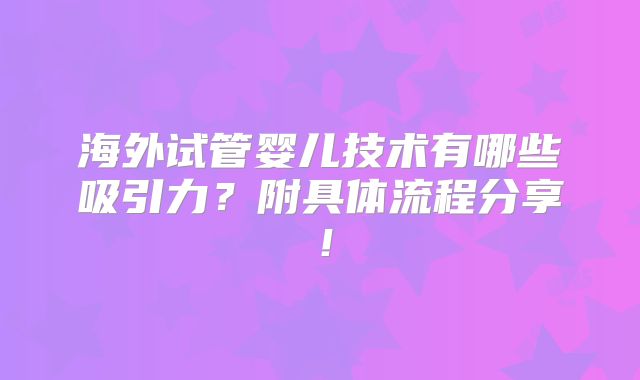 海外试管婴儿技术有哪些吸引力？附具体流程分享！
