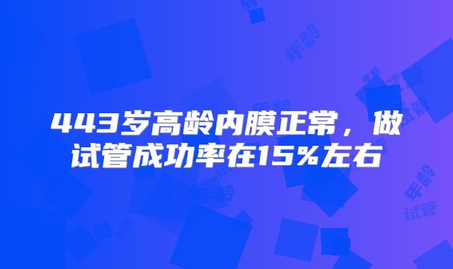 443岁高龄内膜正常，做试管成功率在15%左右