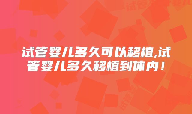 试管婴儿多久可以移植,试管婴儿多久移植到体内!