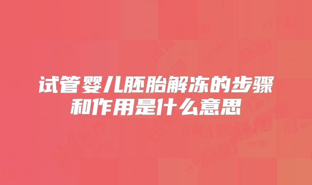 试管婴儿胚胎解冻的步骤和作用是什么意思