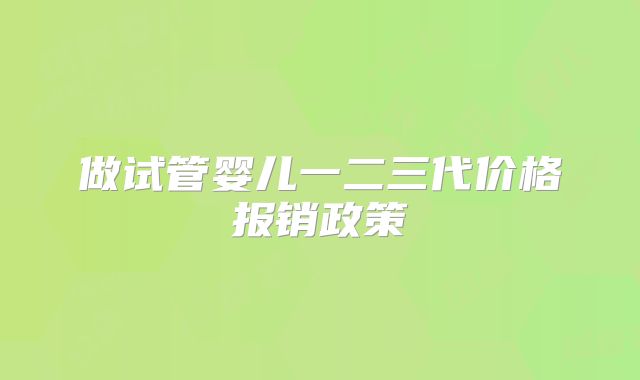 做试管婴儿一二三代价格报销政策